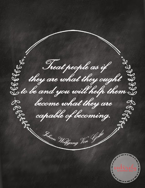 Treat people as if they are what they ought to be and you will help them become what they are capable of becoming. quote print on chalkboard background