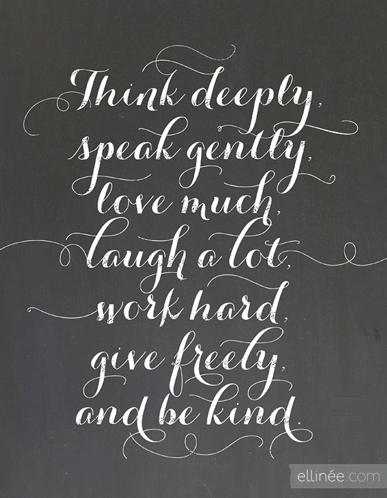 Printed quote: think deeply, speak gently, love much, laugh a lot, work hard, give freely and be kind