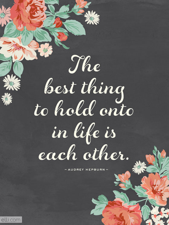 The best thing to hold onto in life is each other quote printable