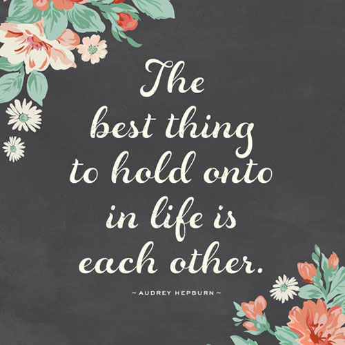 The best thing to hold onto in life is each other quote printable