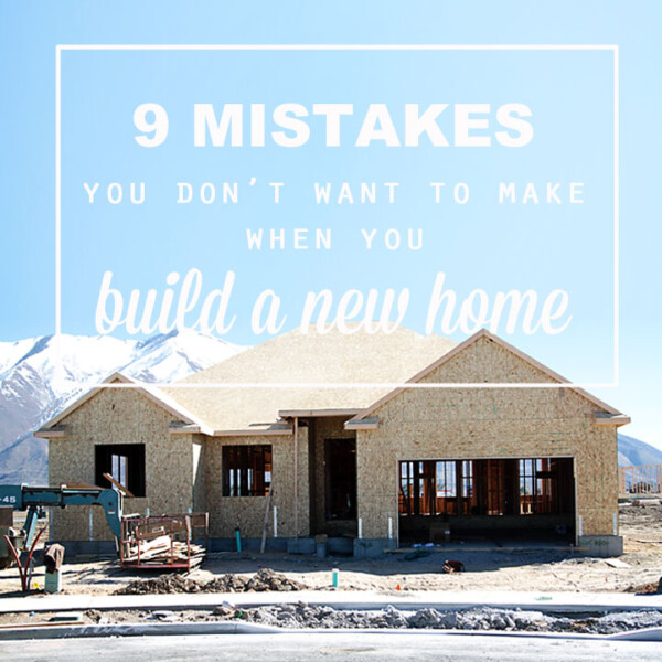 wish I'd read this before we built our house! great tips for building a new home - 9 mistakes you don't want to make