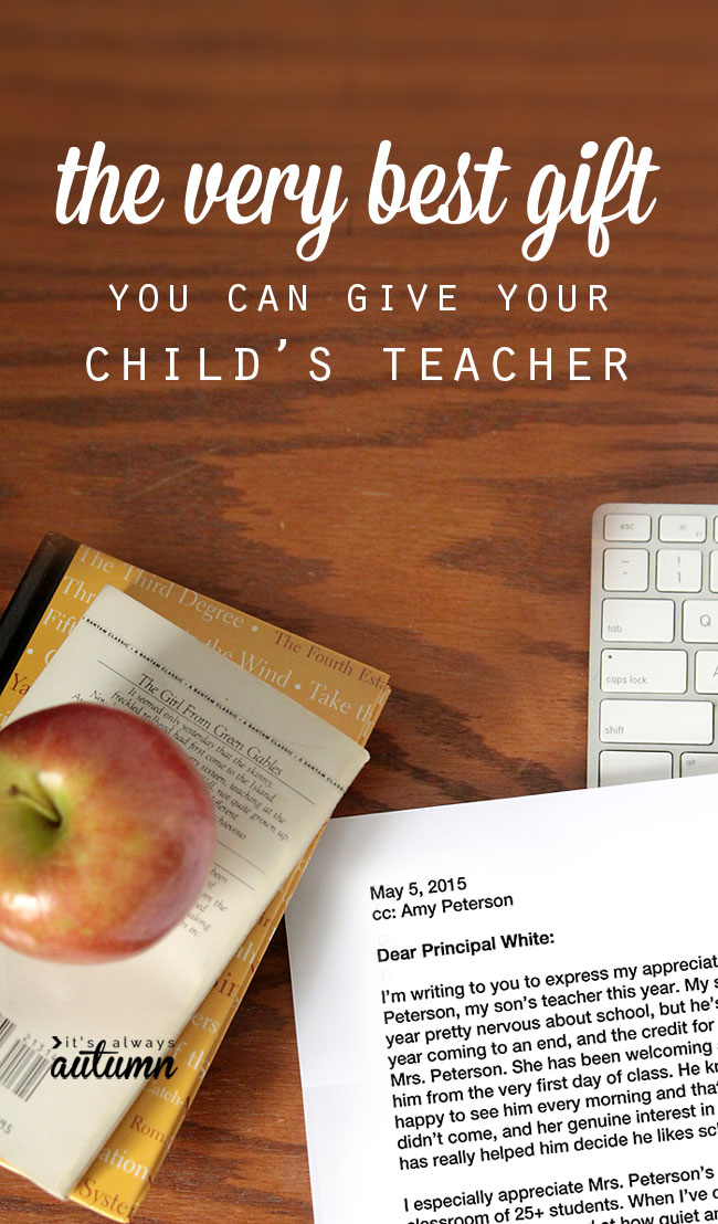 what a fantastic idea! the best cheap, easy teacher gift ever: a letter to the school principal telling why your child's teacher is amazing. I'm going to do this! The post has some good ideas for things to include in the letter.