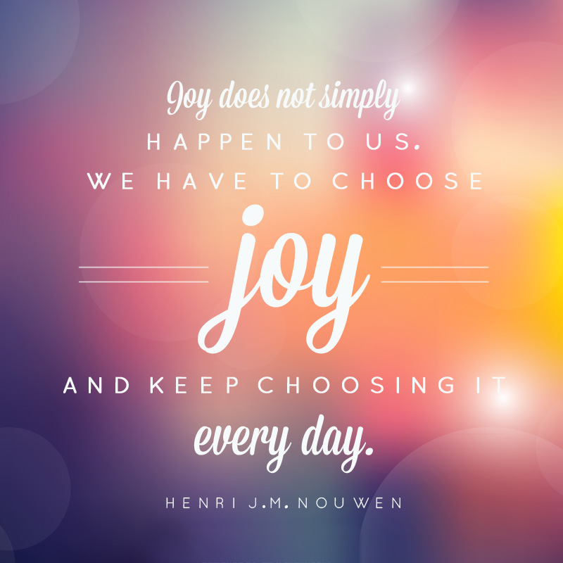 Print that says joy does not simply happen to us, we have to choose joy and keep choosing it every day.