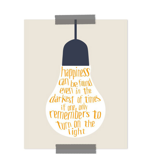 Quote printable: happiness can be found even in the darkest of times if one only remembers to turn on the light