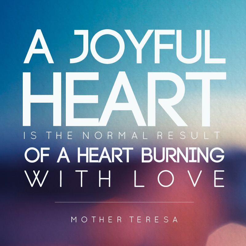 Quote print that says A joyful heart is the normal result of a heart burning with love.