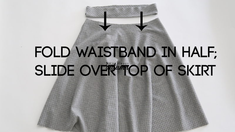 Waistband folded in half, slide it over top of skirt